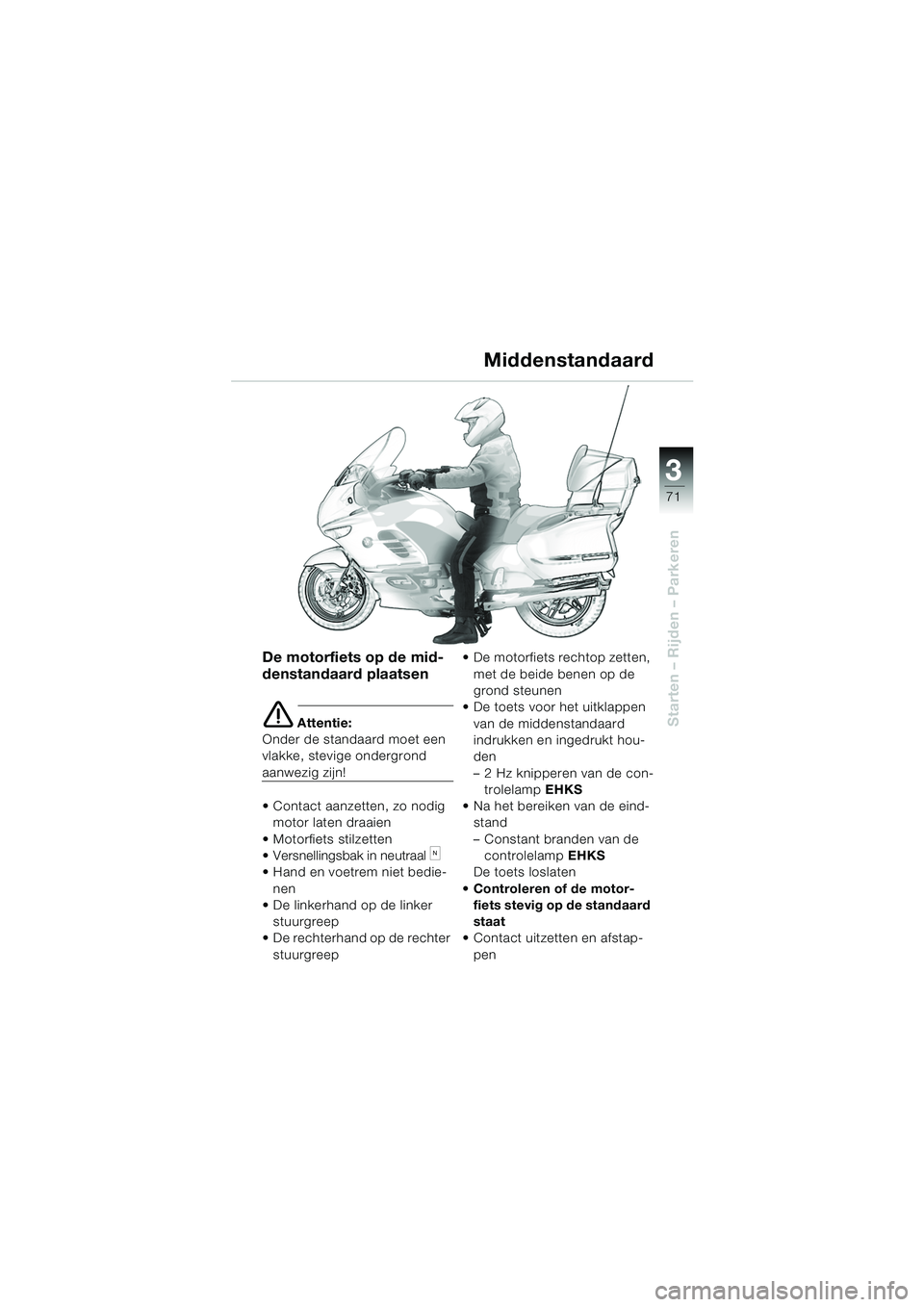 BMW MOTORRAD K 1200 LT 2005 Handleiding (in Dutch) 3
71
Starten – Rijden – Parkeren
De motorfiets op de mid-
denstandaard plaatsen
e Attentie:
Onder de standaard moet een
vlakke, stevige ondergrond
aanwezig zijn!
Contact aanzetten, zo nodig BMW MOTORRAD K 1200 LT 2005 Handleiding (in Dutch) 3
71
Starten – Rijden – Parkeren
De motorfiets op de mid-
denstandaard plaatsen
e Attentie:
Onder de standaard moet een
vlakke, stevige ondergrond
aanwezig zijn!
Contact aanzetten, zo nodig