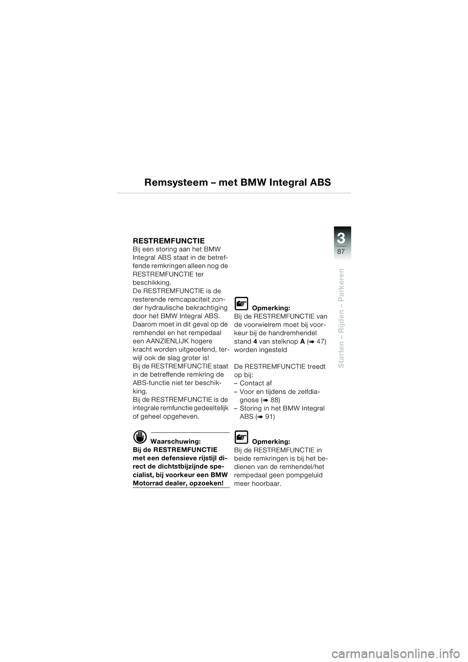 BMW MOTORRAD K 1200 LT 2005 Handleiding (in Dutch) 3
87
Starten – Rijden – Parkeren
Remsysteem – met BMW Integral ABS
RESTREMFUNCTIE Bij een storing aan het BMW
Integral ABS staat in de betref-
fende remkringen alleen nog de
RESTREMFUNCTIE ter BMW MOTORRAD K 1200 LT 2005 Handleiding (in Dutch) 3
87
Starten – Rijden – Parkeren
Remsysteem – met BMW Integral ABS
RESTREMFUNCTIE Bij een storing aan het BMW
Integral ABS staat in de betref-
fende remkringen alleen nog de
RESTREMFUNCTIE ter