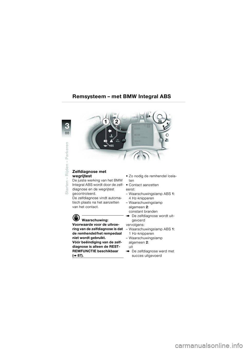 BMW MOTORRAD K 1200 LT 2005 Handleiding (in Dutch) 88
Starten – Rijden – Parkeren
3
Zelfdiagnose met
wegrijtest
De juiste werking van het BMW
Integral ABS wordt door de zelf-
diagnose en de wegrijtest
gecontroleerd.
De zelfdiagnose vindt automa BMW MOTORRAD K 1200 LT 2005 Handleiding (in Dutch) 88
Starten – Rijden – Parkeren
3
Zelfdiagnose met
wegrijtest
De juiste werking van het BMW
Integral ABS wordt door de zelf-
diagnose en de wegrijtest
gecontroleerd.
De zelfdiagnose vindt automa