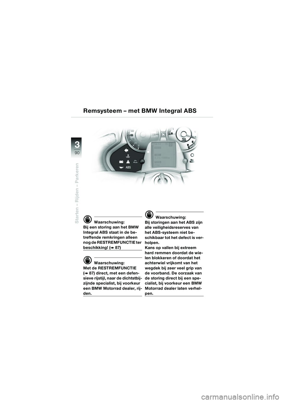 BMW MOTORRAD K 1200 LT 2005 Handleiding (in Dutch) 90
Starten – Rijden – Parkeren
3
d Waarschuwing:
Bij een storing aan het BMW
Integral ABS staat in de be-
treffende remkringen alleen
nog de RESTREMFUNCTIE ter
beschikking! (b87)
d Waarschuwing BMW MOTORRAD K 1200 LT 2005 Handleiding (in Dutch) 90
Starten – Rijden – Parkeren
3
d Waarschuwing:
Bij een storing aan het BMW
Integral ABS staat in de be-
treffende remkringen alleen
nog de RESTREMFUNCTIE ter
beschikking! (b87)
d Waarschuwing