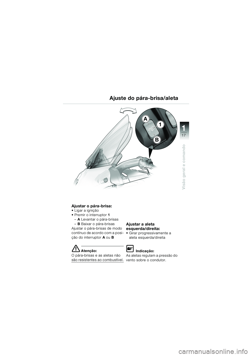 BMW MOTORRAD K 1200 LT 2005  Manual do condutor (in Portuguese) 17
Visão geral e comando
1
A
B
1
Ajuste do pára-brisa/aleta
Ajustar o pára-brisa: Ligar a ignição
 Premir o interruptor
1
– A Levantar o pára-brisas
– B Baixar o pára-brisas
Ajustar o pá