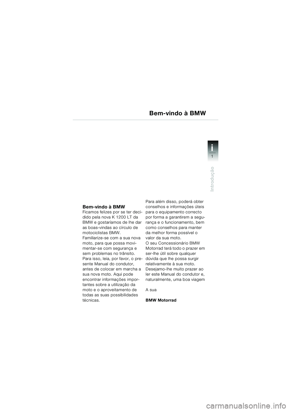 BMW MOTORRAD K 1200 LT 2005 Manual do condutor (in Portuguese) 1
Introdução
i
Bem-vindo à BMWFicamos felizes por se ter deci-
dido pela nova K 1200 LT da
BMW e gostaríamos de lhe dar
as boas-vindas ao círculo de
motociclistas BMW.
Familiarize-se com a sua BMW MOTORRAD K 1200 LT 2005 Manual do condutor (in Portuguese) 1
Introdução
i
Bem-vindo à BMWFicamos felizes por se ter deci-
dido pela nova K 1200 LT da
BMW e gostaríamos de lhe dar
as boas-vindas ao círculo de
motociclistas BMW.
Familiarize-se com a sua