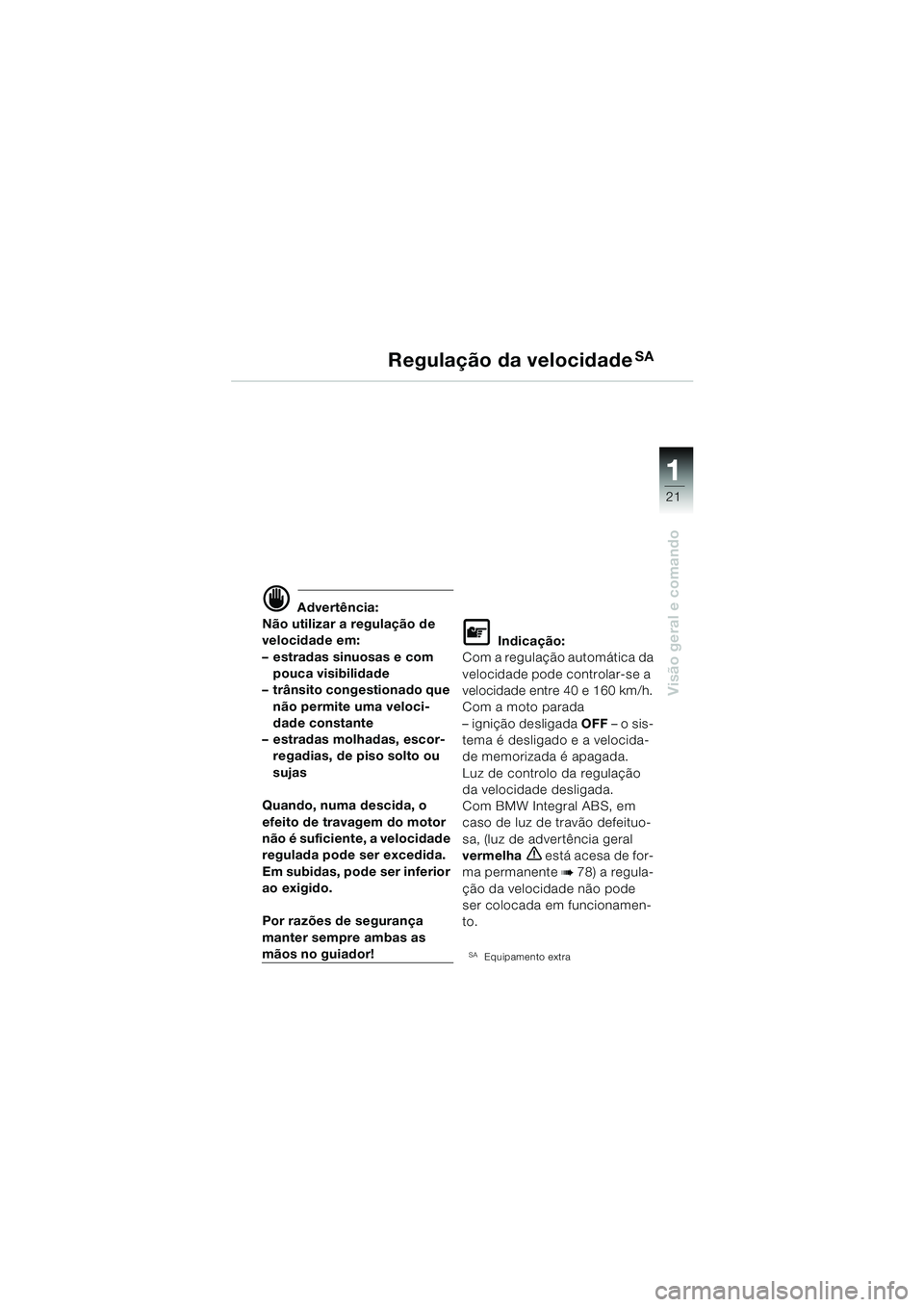 BMW MOTORRAD K 1200 LT 2005 Manual do condutor (in Portuguese) 21
Visão geral e comando
1
Regulação da velocidadeSA
d Advertência:
Não utilizar a regulação de
velocidade em:
– estradas sinuosas e com pouca visibilidade
– trânsito congestionado que
BMW MOTORRAD K 1200 LT 2005 Manual do condutor (in Portuguese) 21
Visão geral e comando
1
Regulação da velocidadeSA
d Advertência:
Não utilizar a regulação de
velocidade em:
– estradas sinuosas e com pouca visibilidade
– trânsito congestionado que