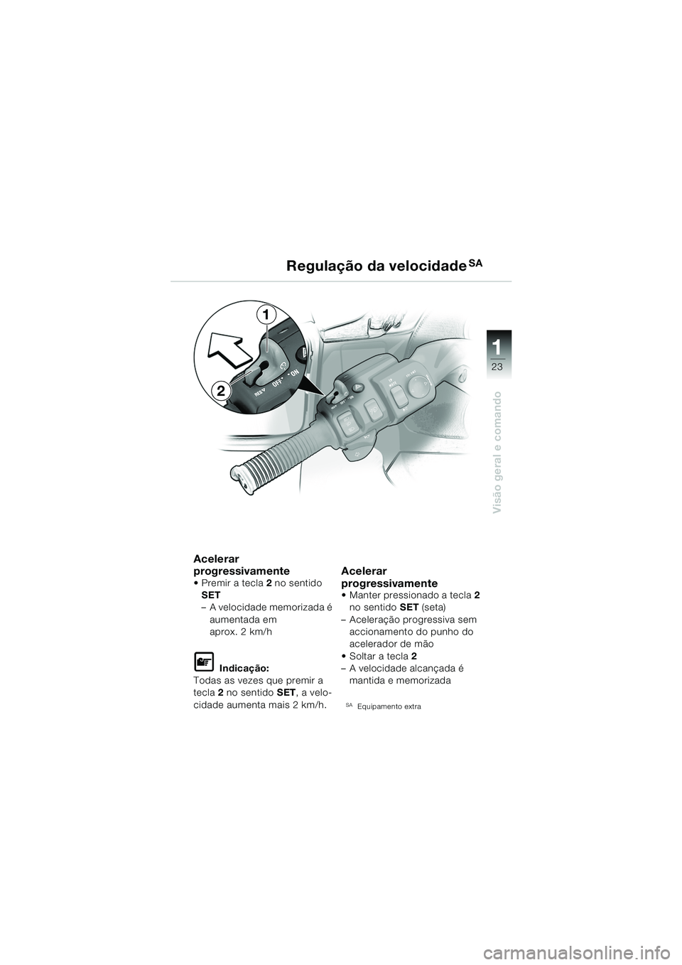 BMW MOTORRAD K 1200 LT 2005 Manual do condutor (in Portuguese) 23
Visão geral e comando
1
Regulação da velocidadeSA
Acelerar
progressivamente
Premir a tecla2 no sentido
SET
– A velocidade memorizada é aumentada em
aprox. 2 km/h
L Indicação:
Todas as BMW MOTORRAD K 1200 LT 2005 Manual do condutor (in Portuguese) 23
Visão geral e comando
1
Regulação da velocidadeSA
Acelerar
progressivamente
Premir a tecla2 no sentido
SET
– A velocidade memorizada é aumentada em
aprox. 2 km/h
L Indicação:
Todas as