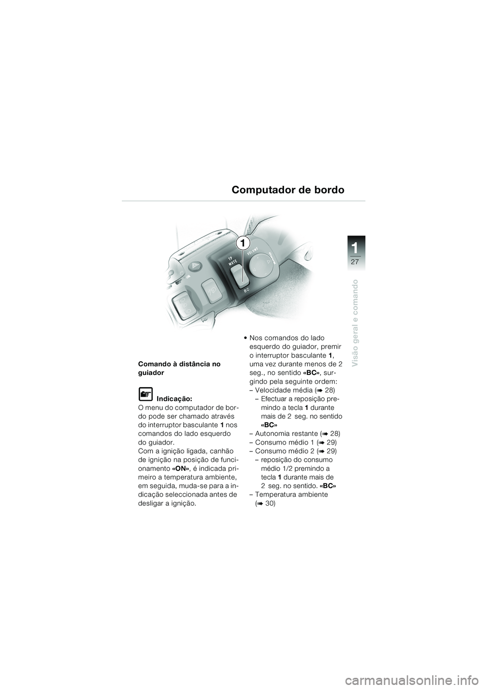 BMW MOTORRAD K 1200 LT 2005 Manual do condutor (in Portuguese) 27
Visão geral e comando
1
Comando à distância no
guiador
L Indicação:
O menu do computador de bor-
do pode ser chamado através
do interruptor basculante 1 nos
comandos do lado esquerdo
do g BMW MOTORRAD K 1200 LT 2005 Manual do condutor (in Portuguese) 27
Visão geral e comando
1
Comando à distância no
guiador
L Indicação:
O menu do computador de bor-
do pode ser chamado através
do interruptor basculante 1 nos
comandos do lado esquerdo
do g