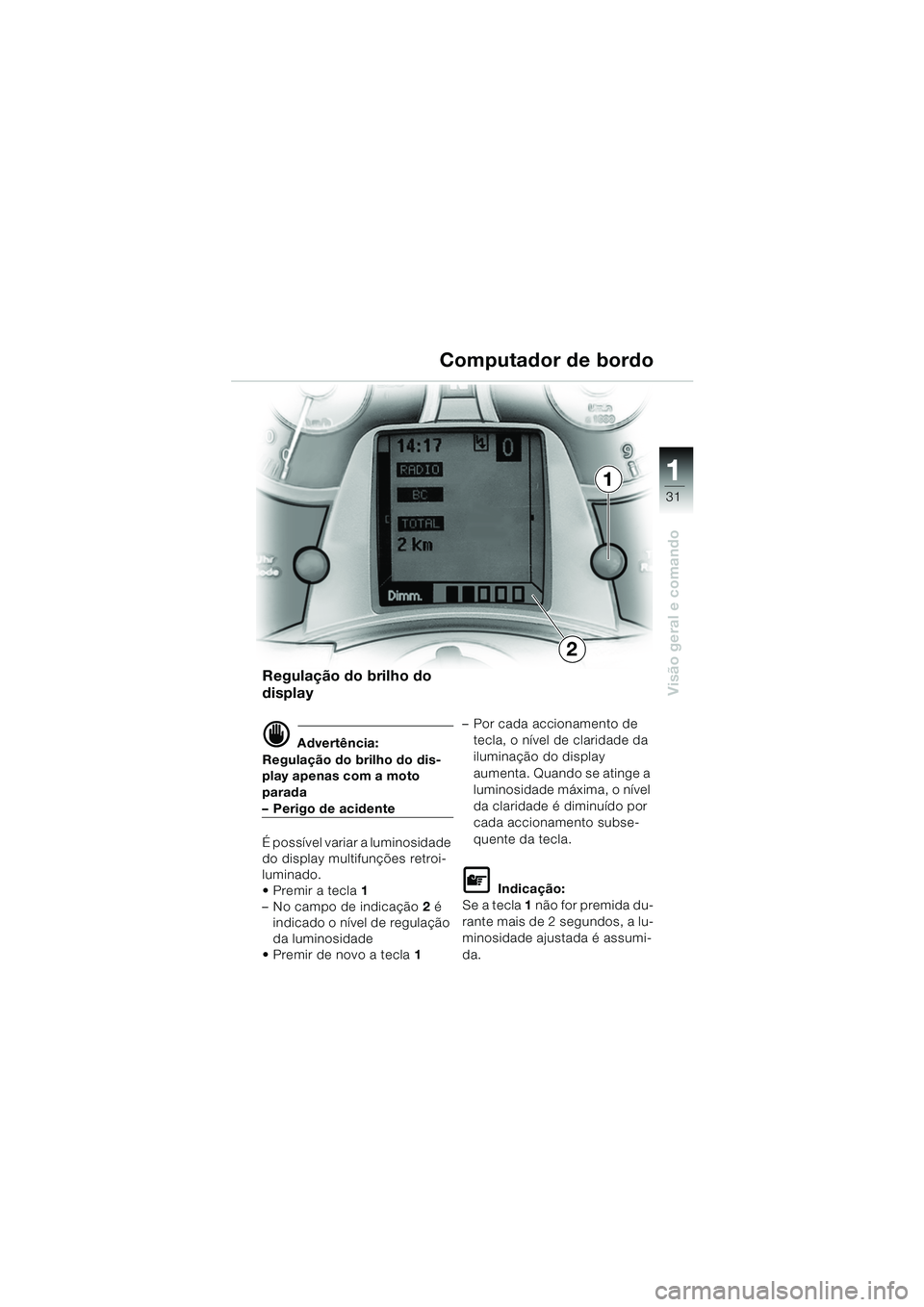 BMW MOTORRAD K 1200 LT 2005 Manual do condutor (in Portuguese) 31
Visão geral e comando
1
Computador de bordo
Regulação do brilho do
display
d Advertência:
Regulação do brilho do dis-
play apenas com a moto
parada
–Perigo de acidente
É possível variar BMW MOTORRAD K 1200 LT 2005 Manual do condutor (in Portuguese) 31
Visão geral e comando
1
Computador de bordo
Regulação do brilho do
display
d Advertência:
Regulação do brilho do dis-
play apenas com a moto
parada
–Perigo de acidente
É possível variar