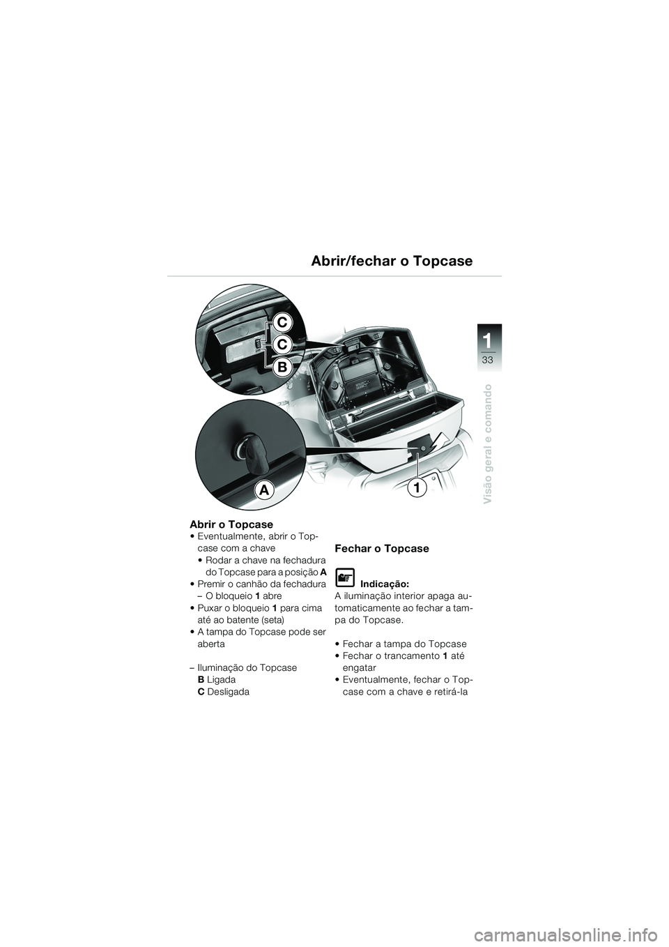 BMW MOTORRAD K 1200 LT 2005 Manual do condutor (in Portuguese) 33
Visão geral e comando
1
Abrir/fechar o Topcase
Abrir o Topcase Eventualmente, abrir o Top-case com a chave
Rodar a chave na fechadura do Topcase para a posição A
Premir o canhão da fech BMW MOTORRAD K 1200 LT 2005 Manual do condutor (in Portuguese) 33
Visão geral e comando
1
Abrir/fechar o Topcase
Abrir o Topcase Eventualmente, abrir o Top-case com a chave
Rodar a chave na fechadura do Topcase para a posição A
Premir o canhão da fech