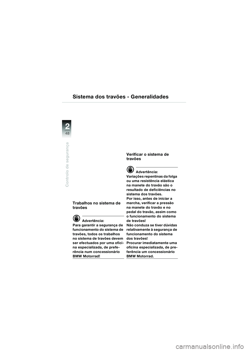 BMW MOTORRAD K 1200 LT 2005 Manual do condutor (in Portuguese) 48
Controlo de segurança
2
Sistema dos travões - Generalidades
Trabalhos no sistema de
travões
d Advertência:
Para garantir a segurança de
funcionamento do sistema de
travões, todos os trabal BMW MOTORRAD K 1200 LT 2005 Manual do condutor (in Portuguese) 48
Controlo de segurança
2
Sistema dos travões - Generalidades
Trabalhos no sistema de
travões
d Advertência:
Para garantir a segurança de
funcionamento do sistema de
travões, todos os trabal