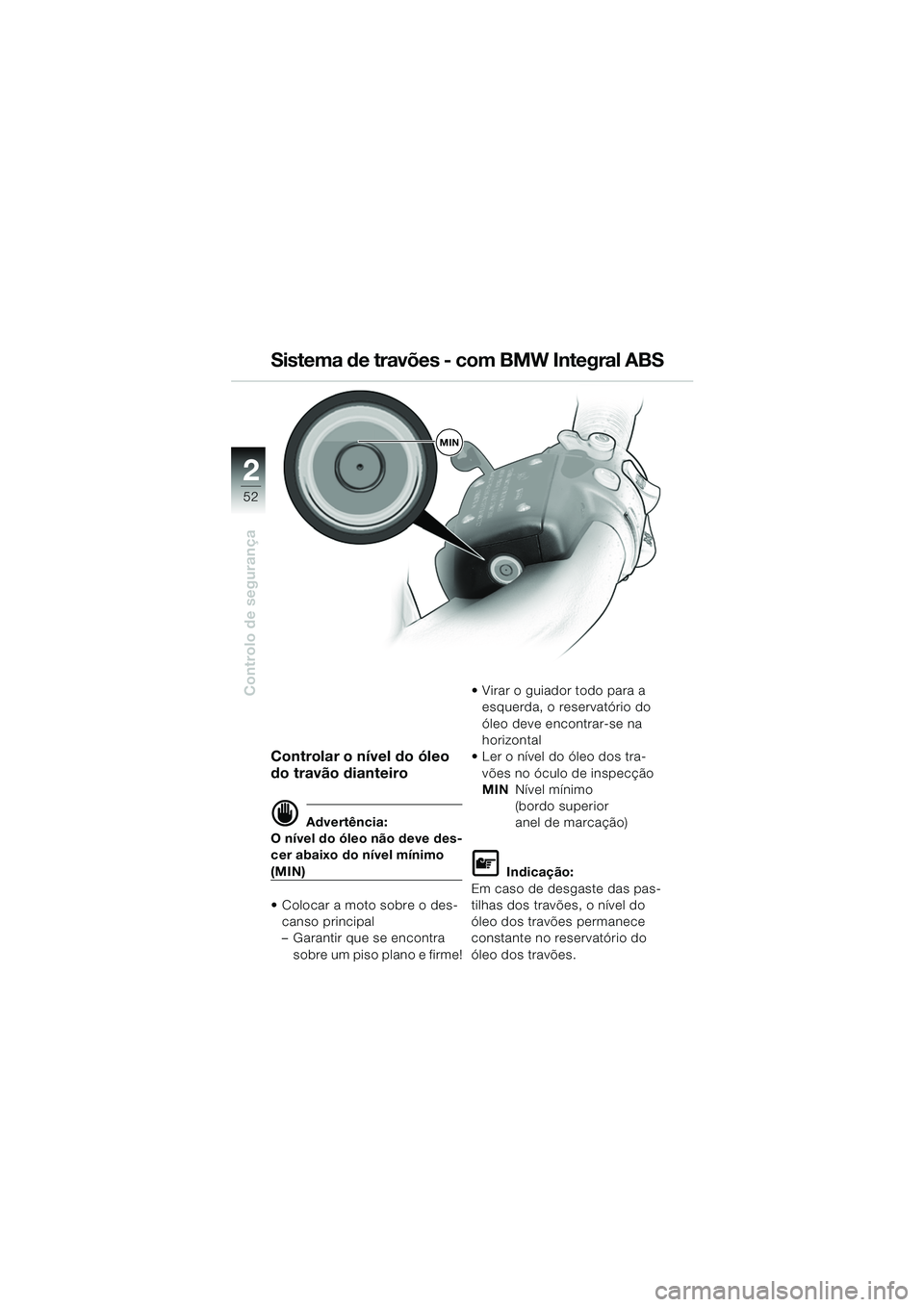 BMW MOTORRAD K 1200 LT 2005 Manual do condutor (in Portuguese) 52
Controlo de segurança
2
Controlar o nível do óleo
do travão dianteiro
d Advertência:
O nível do óleo não deve des-
cer abaixo do nível mínimo
(MIN)
Colocar a moto sobre o des-
canso p BMW MOTORRAD K 1200 LT 2005 Manual do condutor (in Portuguese) 52
Controlo de segurança
2
Controlar o nível do óleo
do travão dianteiro
d Advertência:
O nível do óleo não deve des-
cer abaixo do nível mínimo
(MIN)
Colocar a moto sobre o des-
canso p