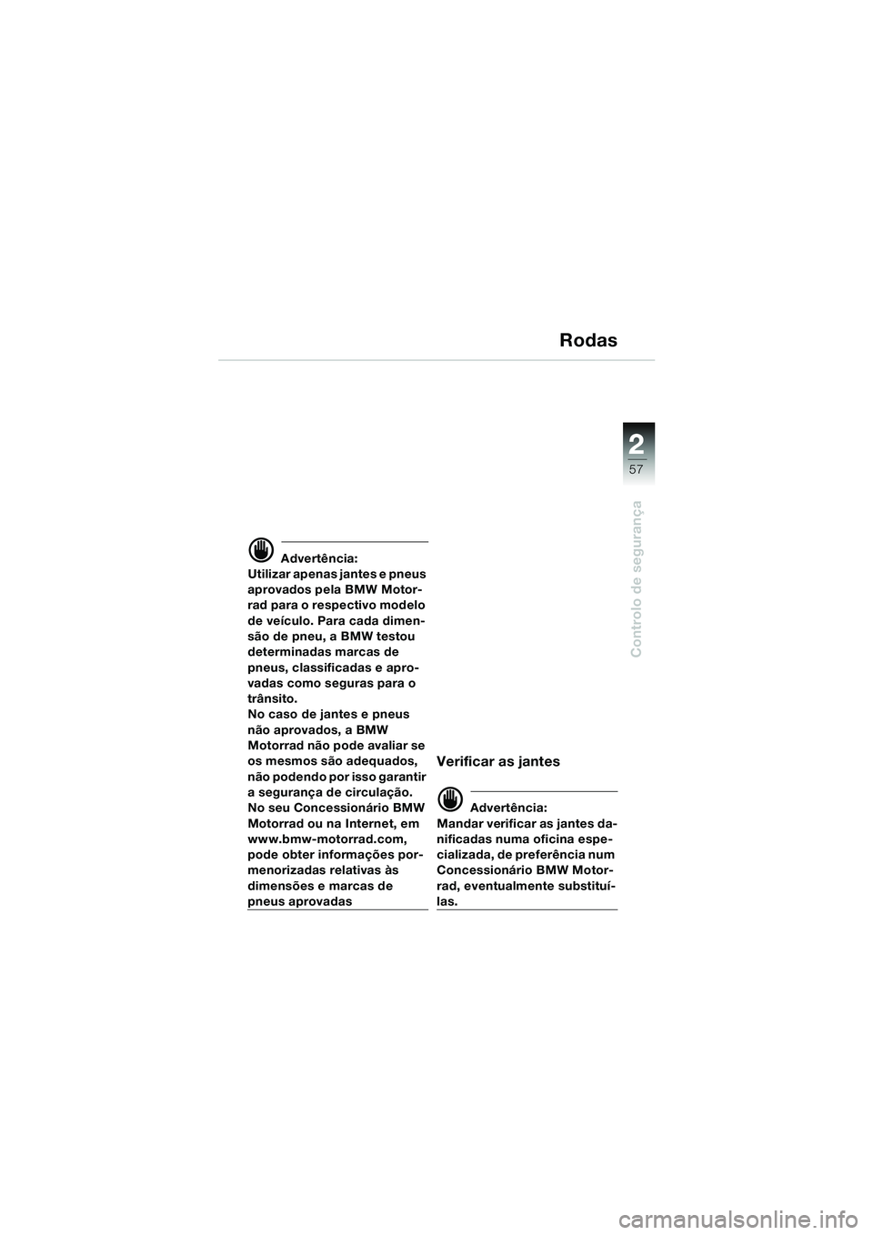 BMW MOTORRAD K 1200 LT 2005 Manual do condutor (in Portuguese) 22
57
Controlo de segurança
Rodas
d Advertência:
Utilizar apenas jantes e pneus
aprovados pela BMW Motor-
rad para o respectivo modelo
de veículo. Para cada dimen-
são de pneu, a BMW testou
det BMW MOTORRAD K 1200 LT 2005 Manual do condutor (in Portuguese) 22
57
Controlo de segurança
Rodas
d Advertência:
Utilizar apenas jantes e pneus
aprovados pela BMW Motor-
rad para o respectivo modelo
de veículo. Para cada dimen-
são de pneu, a BMW testou
det