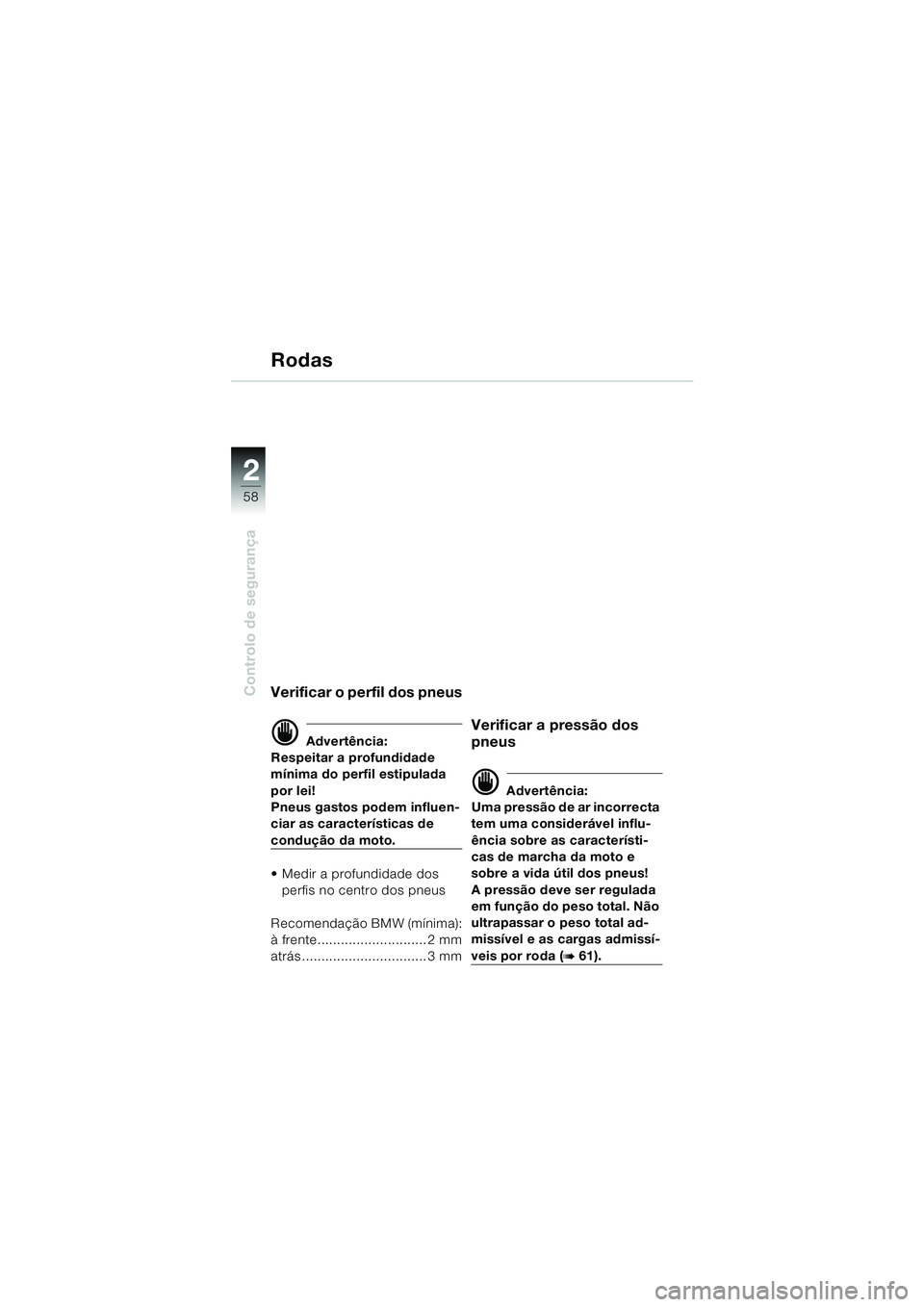 BMW MOTORRAD K 1200 LT 2005 Manual do condutor (in Portuguese) 58
Controlo de segurança
2
Rodas
Verificar o perfil dos pneus
d Advertência:
Respeitar a profundidade
mínima do perfil estipulada
por lei!
Pneus gastos podem influen-
ciar as características de BMW MOTORRAD K 1200 LT 2005 Manual do condutor (in Portuguese) 58
Controlo de segurança
2
Rodas
Verificar o perfil dos pneus
d Advertência:
Respeitar a profundidade
mínima do perfil estipulada
por lei!
Pneus gastos podem influen-
ciar as características de