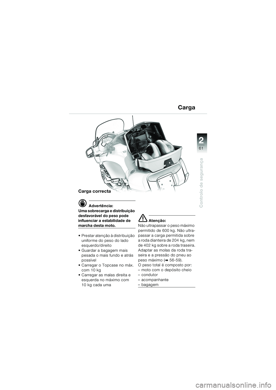 BMW MOTORRAD K 1200 LT 2005 Manual do condutor (in Portuguese) 22
61
Controlo de segurança
Carga
Carga correcta
d Advertência:
Uma sobrecarga e distribuição
desfavorável do peso pode
influenciar a estabilidade de
marcha desta moto.
Prestar atenção à BMW MOTORRAD K 1200 LT 2005 Manual do condutor (in Portuguese) 22
61
Controlo de segurança
Carga
Carga correcta
d Advertência:
Uma sobrecarga e distribuição
desfavorável do peso pode
influenciar a estabilidade de
marcha desta moto.
Prestar atenção à