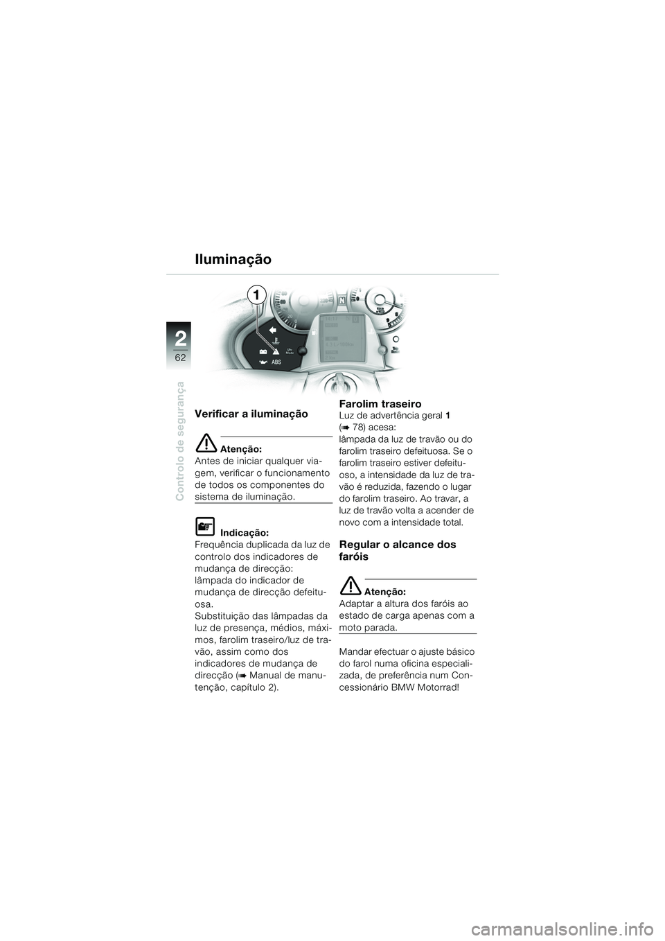 BMW MOTORRAD K 1200 LT 2005 Manual do condutor (in Portuguese) 62
Controlo de segurança
2
Iluminação
Verificar a iluminação
e Atenção:
Antes de iniciar qualquer via-
gem, verificar o funcionamento
de todos os componentes do
sistema de iluminação.
L Ind BMW MOTORRAD K 1200 LT 2005 Manual do condutor (in Portuguese) 62
Controlo de segurança
2
Iluminação
Verificar a iluminação
e Atenção:
Antes de iniciar qualquer via-
gem, verificar o funcionamento
de todos os componentes do
sistema de iluminação.
L Ind
