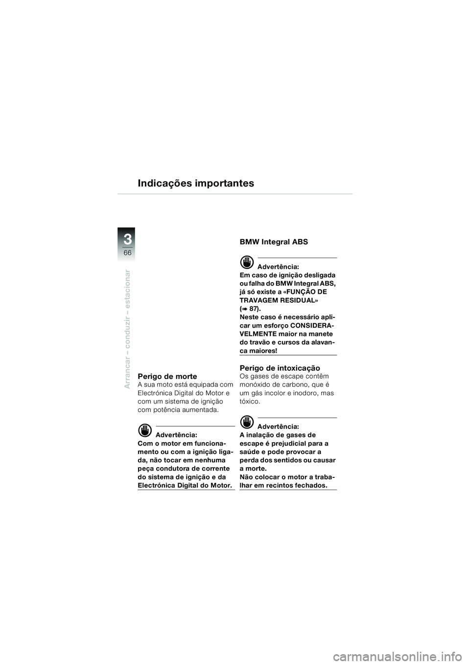 BMW MOTORRAD K 1200 LT 2005 Manual do condutor (in Portuguese) 66
Arrancar – conduzir – estacionar
3
Indicações importantes
Perigo de morteA sua moto está equipada com
Electrónica Digital do Motor e
com um sistema de ignição
com potência aumentada.
BMW MOTORRAD K 1200 LT 2005 Manual do condutor (in Portuguese) 66
Arrancar – conduzir – estacionar
3
Indicações importantes
Perigo de morteA sua moto está equipada com
Electrónica Digital do Motor e
com um sistema de ignição
com potência aumentada.
