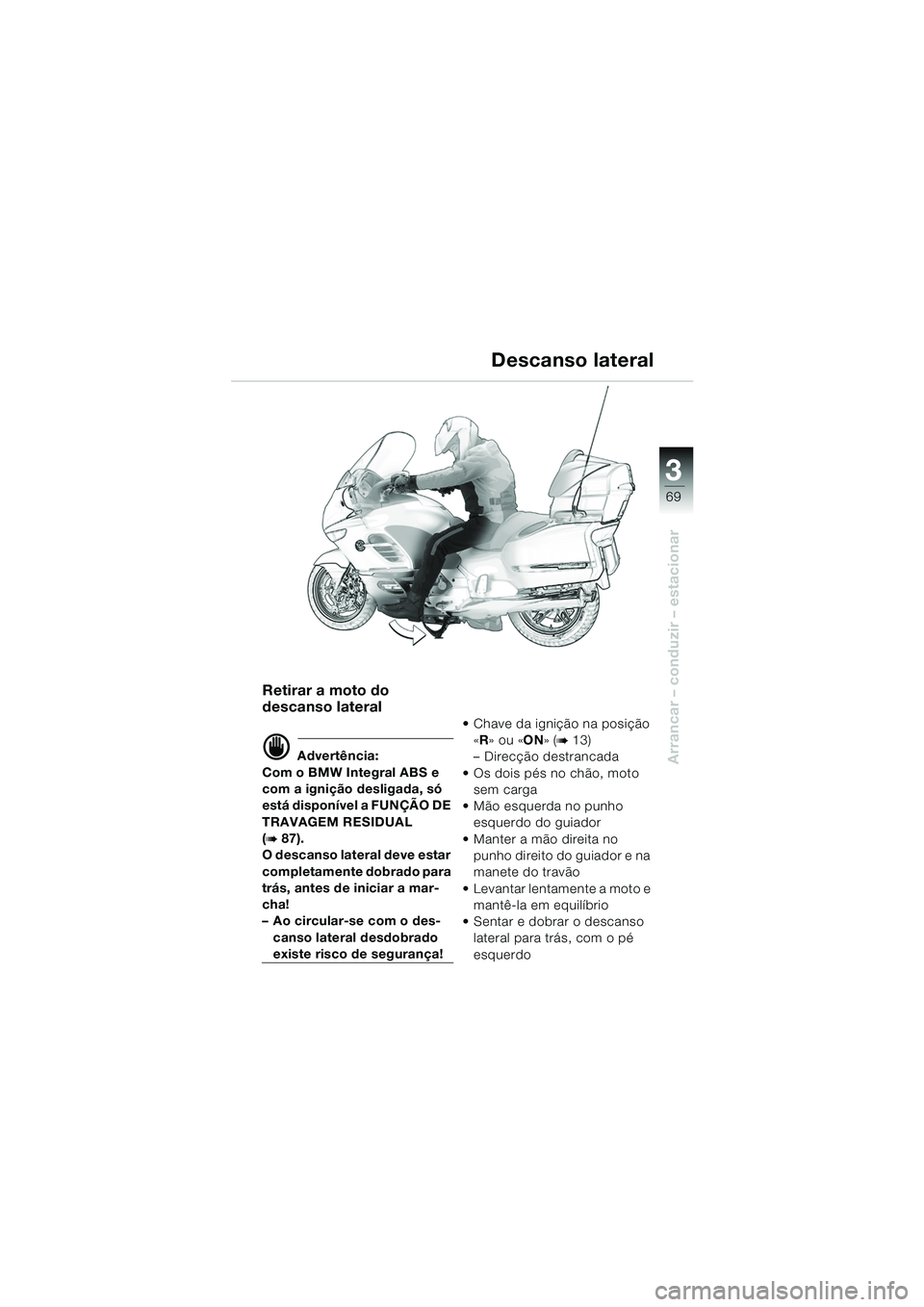 BMW MOTORRAD K 1200 LT 2005 Manual do condutor (in Portuguese) 3
69
Arrancar – conduzir – estacionar
Descanso lateral
Retirar a moto do
descanso lateral
d Advertência:
Com o BMW Integral ABS e
com a ignição desligada, só
está disponÃvel a FUNÇÃO DE BMW MOTORRAD K 1200 LT 2005 Manual do condutor (in Portuguese) 3
69
Arrancar – conduzir – estacionar
Descanso lateral
Retirar a moto do
descanso lateral
d Advertência:
Com o BMW Integral ABS e
com a ignição desligada, só
está disponÃvel a FUNÇÃO DE