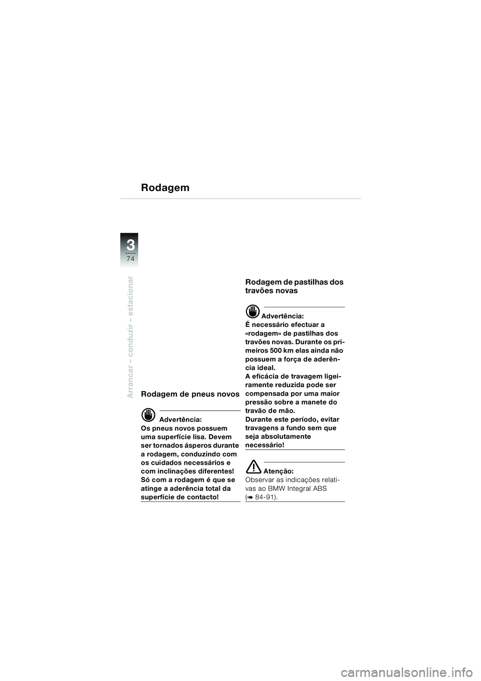 BMW MOTORRAD K 1200 LT 2005 Manual do condutor (in Portuguese) 74
Arrancar – conduzir – estacionar
3
Rodagem
Rodagem de pneus novos
d Advertência:
Os pneus novos possuem
uma superfÃcie lisa. Devem
ser tornados ásperos durante
a rodagem, conduzindo com
BMW MOTORRAD K 1200 LT 2005 Manual do condutor (in Portuguese) 74
Arrancar – conduzir – estacionar
3
Rodagem
Rodagem de pneus novos
d Advertência:
Os pneus novos possuem
uma superfÃcie lisa. Devem
ser tornados ásperos durante
a rodagem, conduzindo com
