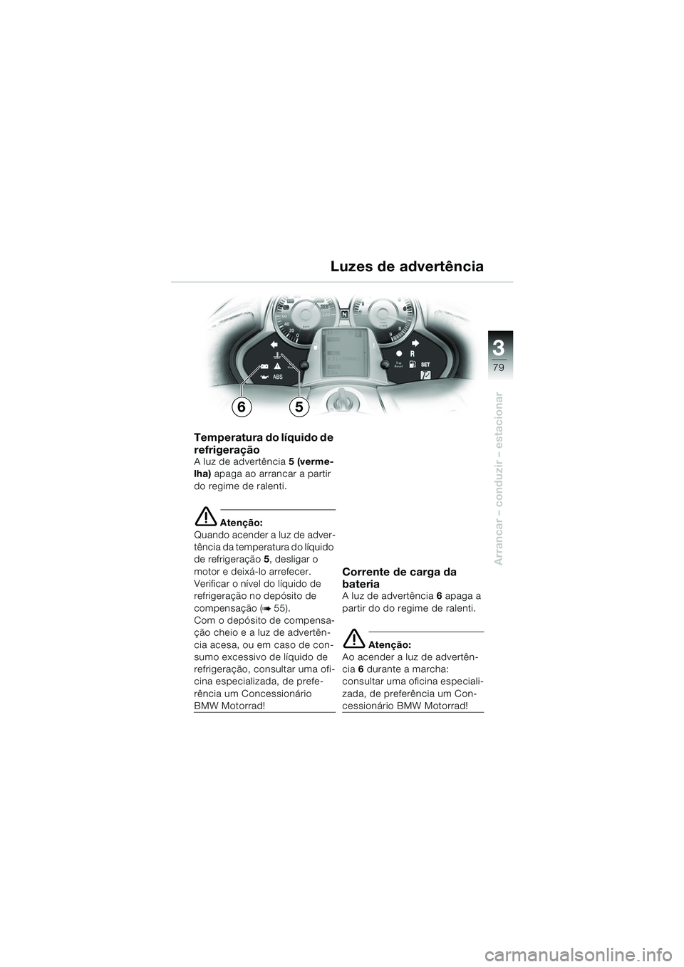 BMW MOTORRAD K 1200 LT 2005 Manual do condutor (in Portuguese) 3
79
Arrancar – conduzir – estacionar
Luzes de advertência
Temperatura do líquido de
refrigeração
A luz de advertência5 (verme-
lha) apaga ao arrancar a partir
do regime de ralenti.
e Aten BMW MOTORRAD K 1200 LT 2005 Manual do condutor (in Portuguese) 3
79
Arrancar – conduzir – estacionar
Luzes de advertência
Temperatura do líquido de
refrigeração
A luz de advertência5 (verme-
lha) apaga ao arrancar a partir
do regime de ralenti.
e Aten
