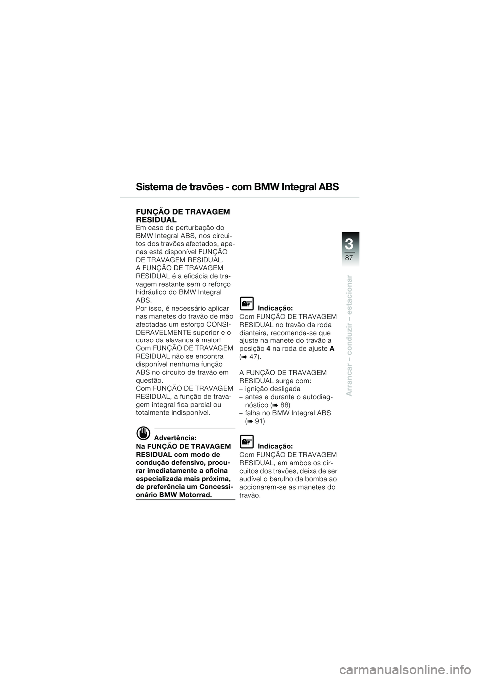BMW MOTORRAD K 1200 LT 2005 Manual do condutor (in Portuguese) 3
87
Arrancar – conduzir – estacionar
Sistema de travões - com BMW Integral ABS
FUNÇÃO DE TRAVAGEM
RESIDUAL
Em caso de perturbação do
BMW Integral ABS, nos circui-
tos dos travões afectad BMW MOTORRAD K 1200 LT 2005 Manual do condutor (in Portuguese) 3
87
Arrancar – conduzir – estacionar
Sistema de travões - com BMW Integral ABS
FUNÇÃO DE TRAVAGEM
RESIDUAL
Em caso de perturbação do
BMW Integral ABS, nos circui-
tos dos travões afectad