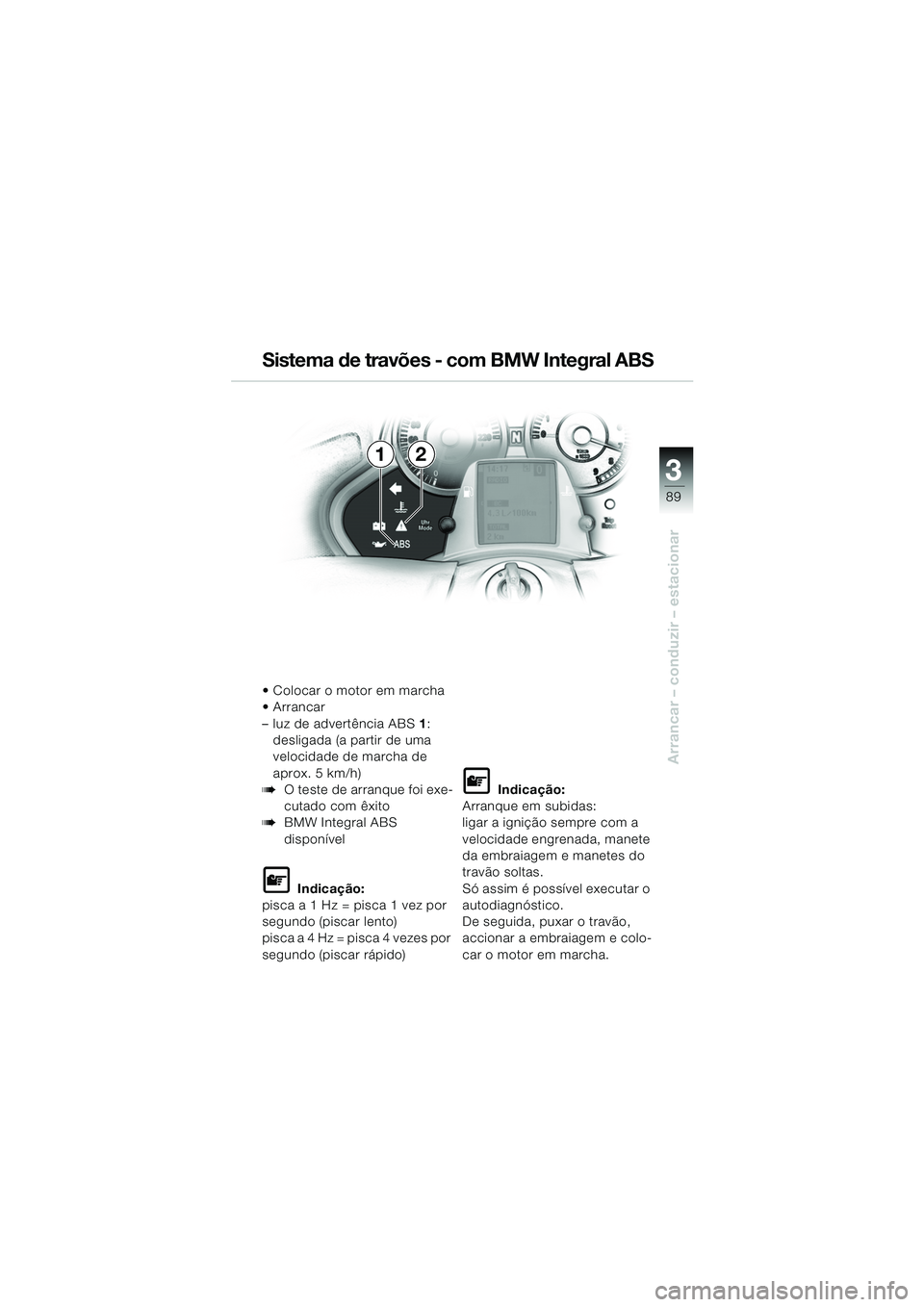 BMW MOTORRAD K 1200 LT 2005 Manual do condutor (in Portuguese) 3
89
Arrancar – conduzir – estacionar
12
Colocar o motor em marcha
Arrancar
–luz de advertência ABS1:
desligada (a partir de uma
velocidade de marcha de
aprox. 5 km/h)
bO teste de arranq BMW MOTORRAD K 1200 LT 2005 Manual do condutor (in Portuguese) 3
89
Arrancar – conduzir – estacionar
12
Colocar o motor em marcha
Arrancar
–luz de advertência ABS1:
desligada (a partir de uma
velocidade de marcha de
aprox. 5 km/h)
bO teste de arranq