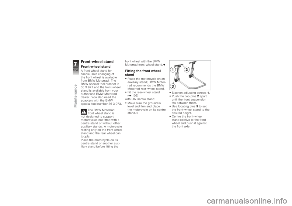 BMW MOTORRAD K 1200 R 2006 Riders Manual (in English) Front-wheel standFront-wheel standA front wheel stand for
simple, safe changing of
the front wheel is available
from BMW Motorrad. The
BMW special tool number is
36 3 971 and the front-wheel
stand is BMW MOTORRAD K 1200 R 2006 Riders Manual (in English) Front-wheel standFront-wheel standA front wheel stand for
simple, safe changing of
the front wheel is available
from BMW Motorrad. The
BMW special tool number is
36 3 971 and the front-wheel
stand is