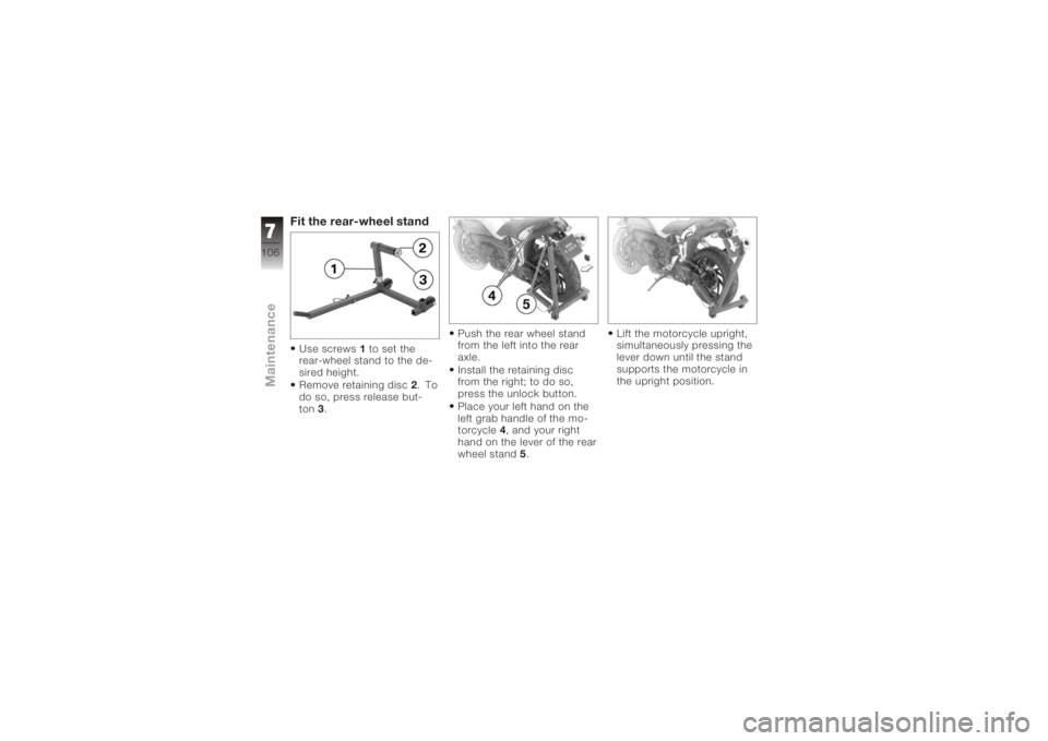 BMW MOTORRAD K 1200 R 2006 Riders Manual (in English) Fit the rear-wheel standUse screws1to set the
rear-wheel stand to the de-
sired height.
Remove retaining disc 2.To
do so, press release but-
ton 3. Push the rear wheel stand
from the left into the rea BMW MOTORRAD K 1200 R 2006 Riders Manual (in English) Fit the rear-wheel standUse screws1to set the
rear-wheel stand to the de-
sired height.
Remove retaining disc 2.To
do so, press release but-
ton 3. Push the rear wheel stand
from the left into the rea