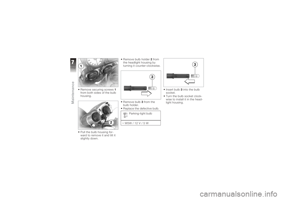 BMW MOTORRAD K 1200 R 2006  Riders Manual (in English) Remove securing screws1
from both sides of the bulb
housing.
Pull the bulb housing for-
ward to remove it and tilt it
slightly down. Remove bulb holder
2from
the headlight housing by
turning it counte