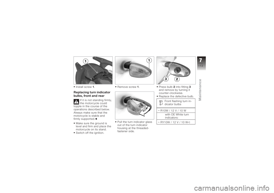 BMW MOTORRAD K 1200 R 2006 Riders Manual (in English) Install screw1.Replacing turn indicator
bulbs, front and rear
If it is not standing firmly,
the motorcycle could
topple in the course of the
operations described below.
Always make sure that the
motor BMW MOTORRAD K 1200 R 2006 Riders Manual (in English) Install screw1.Replacing turn indicator
bulbs, front and rear
If it is not standing firmly,
the motorcycle could
topple in the course of the
operations described below.
Always make sure that the
motor
