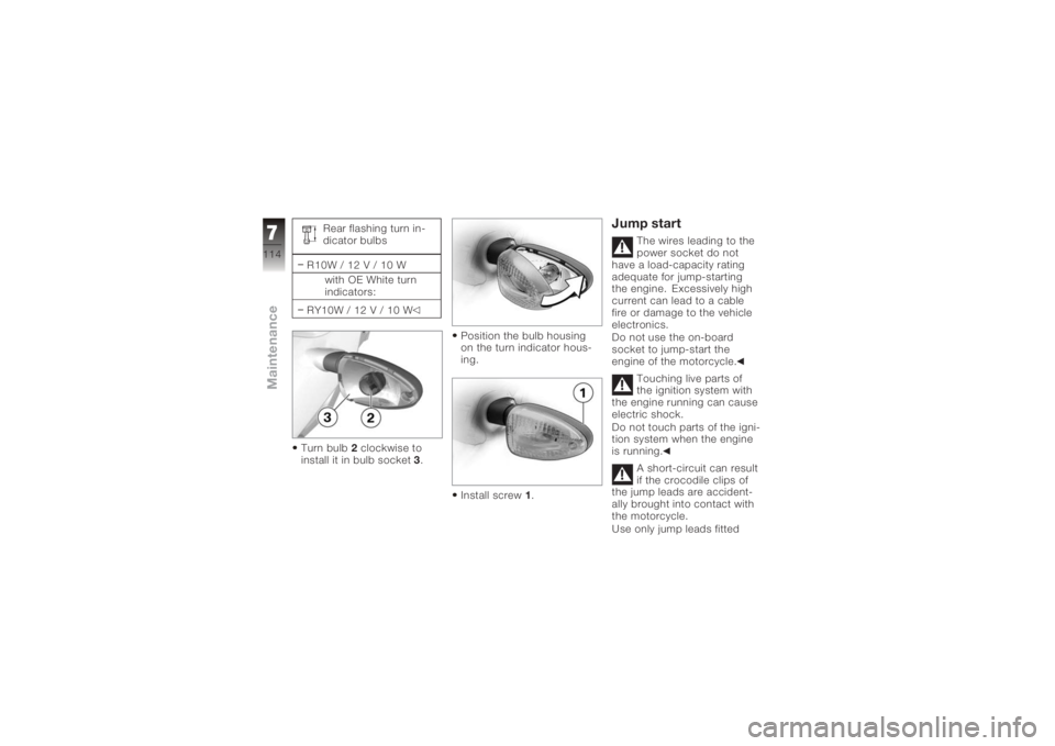 BMW MOTORRAD K 1200 R 2006 Riders Manual (in English) Rear flashing turn in-
dicator bulbs
R10W / 12 V / 10 W with OE White turn
indicators:
RY10W / 12 V / 10 W
Turn bulb 2clockwise to
install it in bulb socket 3. Position the bulb housing
on the turn in BMW MOTORRAD K 1200 R 2006 Riders Manual (in English) Rear flashing turn in-
dicator bulbs
R10W / 12 V / 10 W with OE White turn
indicators:
RY10W / 12 V / 10 W
Turn bulb 2clockwise to
install it in bulb socket 3. Position the bulb housing
on the turn in