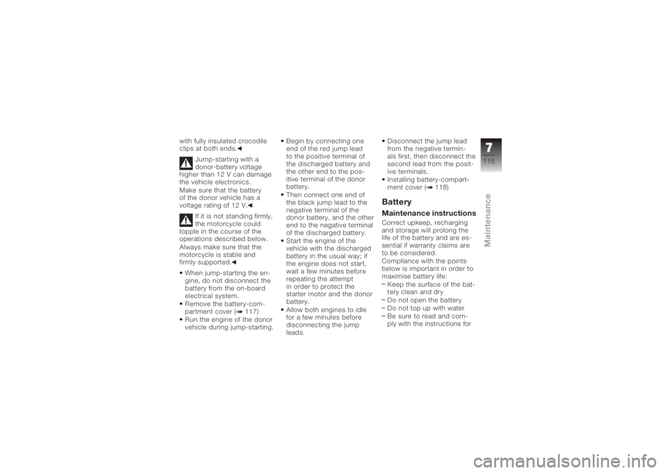 BMW MOTORRAD K 1200 R 2006  Riders Manual (in English) with fully insulated crocodile
clips at both ends.Jump-starting with a
donor-battery voltage
higher than 12 V can damage
the vehicle electronics.
Make sure that the battery
of the donor vehicle has a
