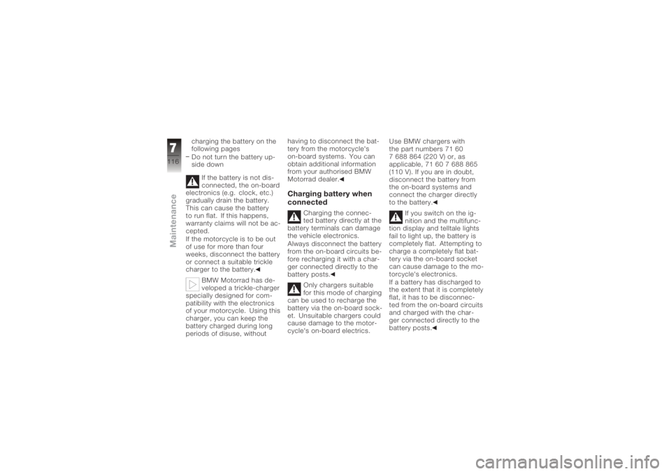 BMW MOTORRAD K 1200 R 2006  Riders Manual (in English) charging the battery on the
following pages
Do not turn the battery up-
side downIf the battery is not dis-
connected, the on-board
electronics (e.g. clock, etc.)
gradually drain the battery.
This can