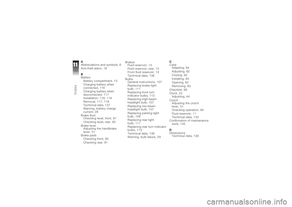 BMW MOTORRAD K 1200 R 2006  Riders Manual (in English) A
Abbreviations and symbols, 6
Anti-theft alarm, 18
B
BatteryBattery compartment, 13
Charging battery when
connected, 116
Charging battery when
disconnected, 117
Installation, 118, 119
Removal, 117, 1