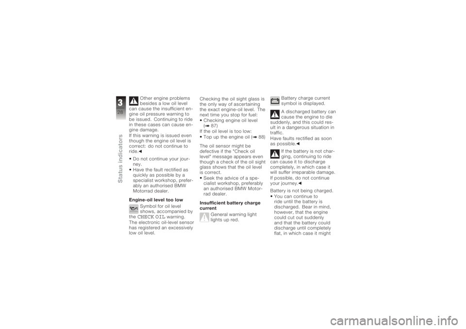 BMW MOTORRAD K 1200 R 2006 Riders Manual (in English) Other engine problems
besides a low oil level
can cause the insufficient en-
gine oil pressure warning to
be issued. Continuing to ride
in these cases can cause en-
gine damage.
If this warning is iss BMW MOTORRAD K 1200 R 2006 Riders Manual (in English) Other engine problems
besides a low oil level
can cause the insufficient en-
gine oil pressure warning to
be issued. Continuing to ride
in these cases can cause en-
gine damage.
If this warning is iss