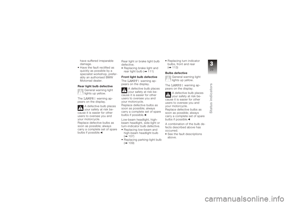 BMW MOTORRAD K 1200 R 2006  Riders Manual (in English) have suffered irreparable
damage.
Have the fault rectified as
quickly as possible by a
specialist workshop, prefer-
ably an authorised BMW
Motorrad dealer.
Rear light bulb defective General warning li