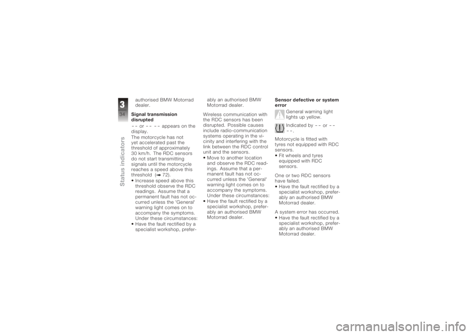 BMW MOTORRAD K 1200 R 2006  Riders Manual (in English) authorised BMW Motorrad
dealer.
Signal transmission
disrupted--
or
-- --
appears on the
display.
The motorcycle has not
yet accelerated past the
threshold of approximately
30 km/h. The RDC sensors
do 