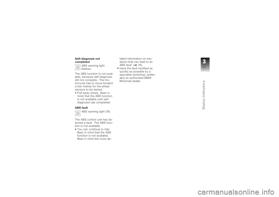 BMW MOTORRAD K 1200 R 2006  Riders Manual (in English) Self-diagnosis not
completedABS warning light
flashes.
The ABS function is not avail-
able, because self-diagnosis
did not complete. The mo-
torcycle has to move forward
a few metres for the wheel
sen