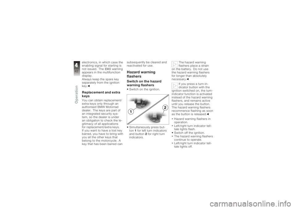 BMW MOTORRAD K 1200 R 2006  Riders Manual (in English) electronics, in which case the
enabling signal for starting is
not issued. The
EWS
warning
appears in the multifunction
display.
Always keep the spare key
separately from the ignition
key.
Replacement