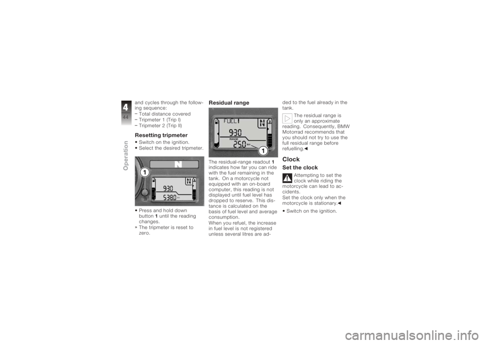 BMW MOTORRAD K 1200 R 2006  Riders Manual (in English) and cycles through the follow-
ing sequence:Total distance covered
Tripmeter 1 (Trip I)
Tripmeter 2 (Trip II)Resetting tripmeterSwitch on the ignition.
Select the desired tripmeter.
Press and hold dow