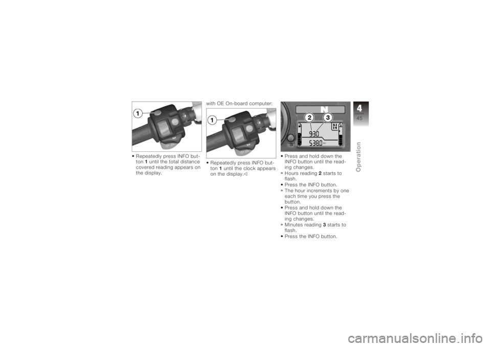BMW MOTORRAD K 1200 R 2006  Riders Manual (in English) Repeatedly press INFO but-
ton1until the total distance
covered reading appears on
the display. with OE On-board computer:
Repeatedly press INFO but-
ton 1until the clock appears
on the display. Press