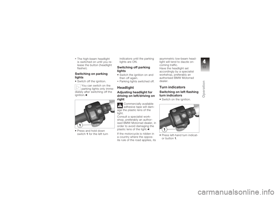 BMW MOTORRAD K 1200 R 2006  Riders Manual (in English) The high-beam headlight
is switched on until you re-
lease the button (headlight
flasher).Switching on parking
lightsSwitch off the ignition.You can switch on the
parking lights only imme-
diately aft