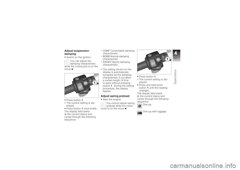 BMW MOTORRAD K 1200 R 2006  Riders Manual (in English) Adjust suspension
dampingSwitch on the ignition.You can adjust the
damping characteristic
while the motorcycle is on the
move.
Press button 1.
The current setting is dis-
played.
Press button 1once br