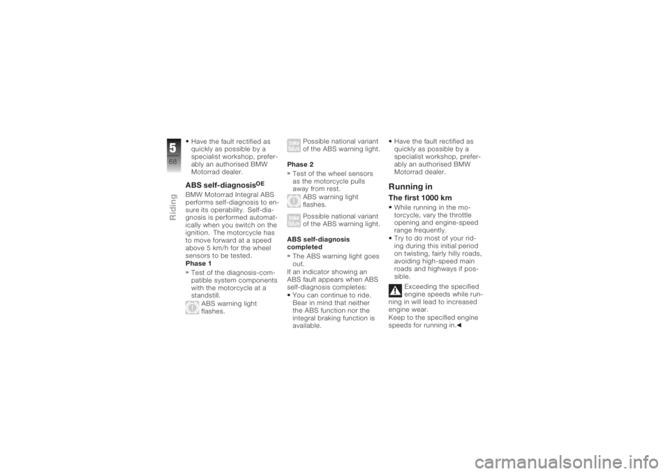 BMW MOTORRAD K 1200 R 2006  Riders Manual (in English) Have the fault rectified as
quickly as possible by a
specialist workshop, prefer-
ably an authorised BMW
Motorrad dealer.ABS self-diagnosis
OE
BMW Motorrad Integral ABS
performs self-diagnosis to en-
