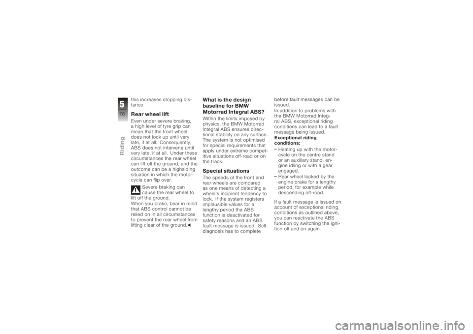 BMW MOTORRAD K 1200 R 2006  Riders Manual (in English) this increases stopping dis-
tance.Rear wheel liftEven under severe braking,
a high level of tyre grip can
mean that the front wheel
does not lock up until very
late, if at all. Consequently,
ABS does