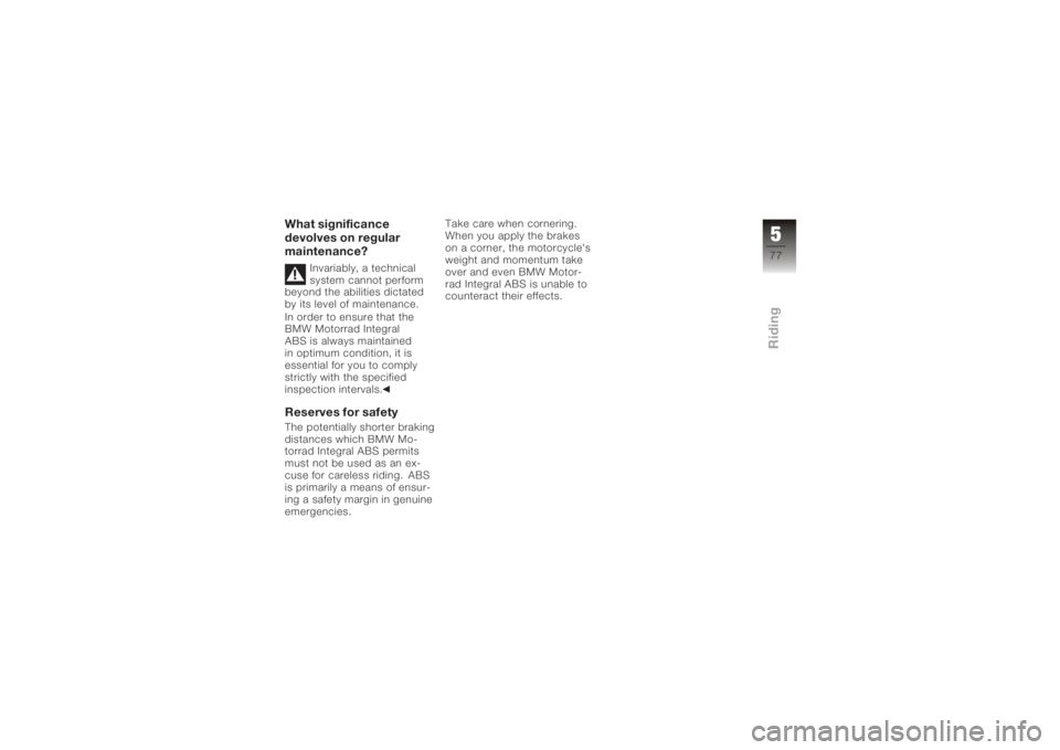 BMW MOTORRAD K 1200 R 2006  Riders Manual (in English) What significance
devolves on regular
maintenance?
Invariably, a technical
system cannot perform
beyond the abilities dictated
by its level of maintenance.
In order to ensure that the
BMW Motorrad Int