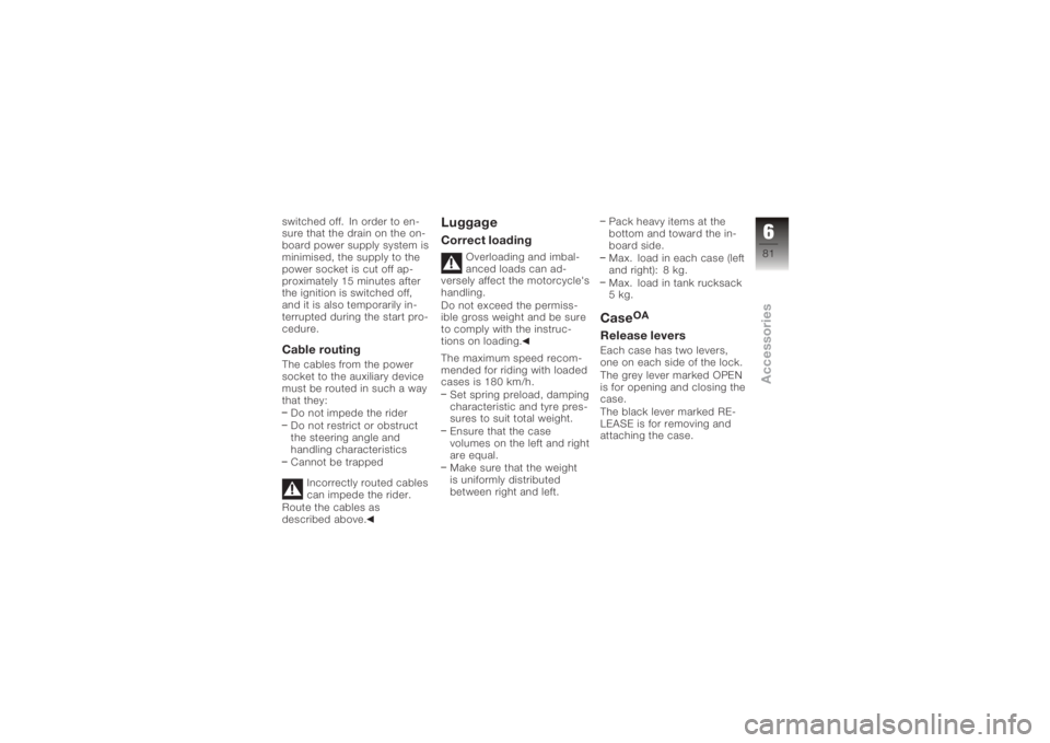 BMW MOTORRAD K 1200 R 2006  Riders Manual (in English) switched off. In order to en-
sure that the drain on the on-
board power supply system is
minimised, the supply to the
power socket is cut off ap-
proximately 15 minutes after
the ignition is switched