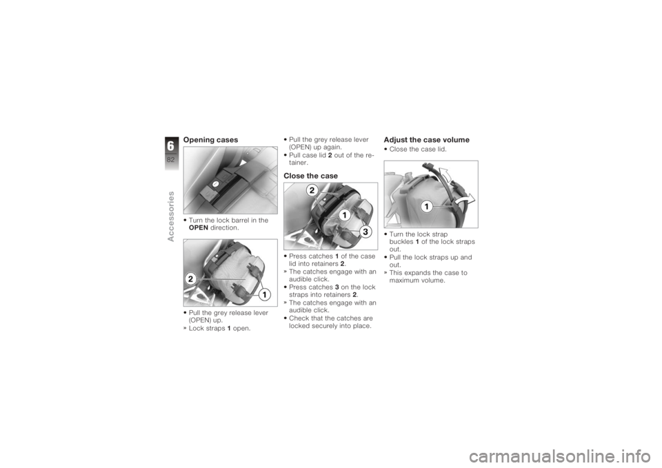 BMW MOTORRAD K 1200 R 2006  Riders Manual (in English) Opening casesTurn the lock barrel in the
OPENdirection.
Pull the grey release lever
(OPEN) up.
Lock straps 1open. Pull the grey release lever
(OPEN) up again.
Pull case lid
2out of the re-
tainer.
Clo