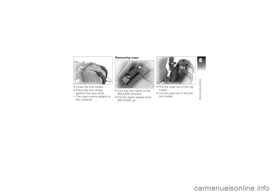 BMW MOTORRAD K 1200 R 2006  Riders Manual (in English) Close the lock straps.
Press the lock straps
against the case body.
The case volume adapts to
the contents.
Removing caseTurn the lock barrel in the
RELEASE direction.
Pull the black release lever
(RE