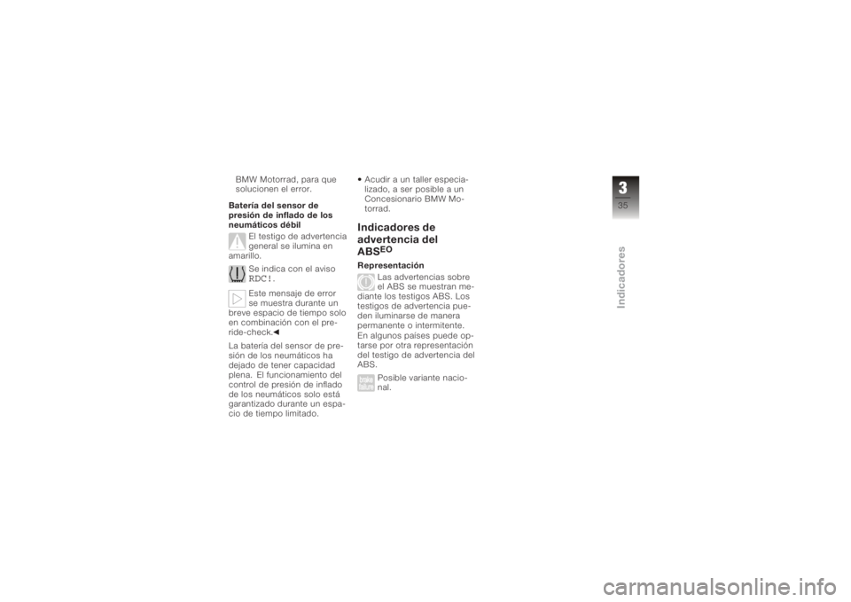 BMW MOTORRAD K 1200 R 2006 Manual de instrucciones (in Spanish) BMW Motorrad, para que
solucionen el error.
Batería del sensor de
presión de inflado de los
neumáticos débil El testigo de advertencia
general se ilumina en
amarillo.
Se indica con el aviso
RDC!
. BMW MOTORRAD K 1200 R 2006 Manual de instrucciones (in Spanish) BMW Motorrad, para que
solucionen el error.
Batería del sensor de
presión de inflado de los
neumáticos débil El testigo de advertencia
general se ilumina en
amarillo.
Se indica con el aviso
RDC!
.