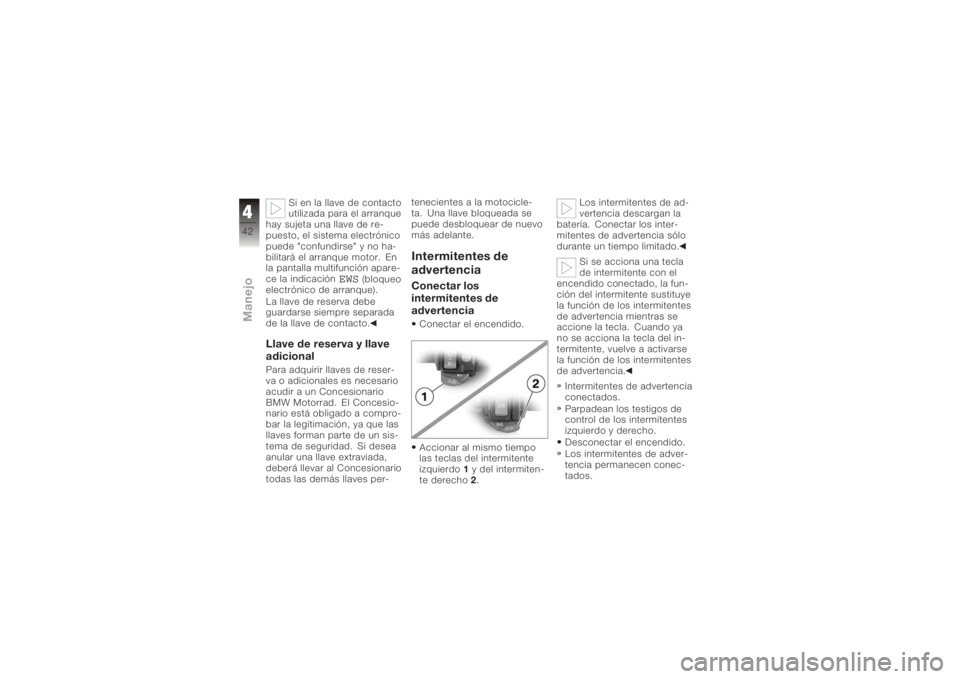 BMW MOTORRAD K 1200 R 2006 Manual de instrucciones (in Spanish) Si en la llave de contacto
utilizada para el arranque
hay sujeta una llave de re-
puesto, el sistema electrónico
puede "confundirse" y no ha-
bilitará el arranque motor. En
la pantalla multi BMW MOTORRAD K 1200 R 2006 Manual de instrucciones (in Spanish) Si en la llave de contacto
utilizada para el arranque
hay sujeta una llave de re-
puesto, el sistema electrónico
puede "confundirse" y no ha-
bilitará el arranque motor. En
la pantalla multi