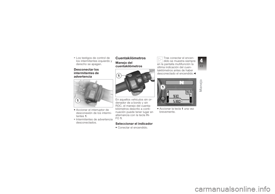 BMW MOTORRAD K 1200 R 2006 Manual de instrucciones (in Spanish) Los testigos de control de
los intermitentes izquierdo y
derecho se apagan.Desconectar los
intermitentes de
advertenciaAccionar el interruptor de
desconexión de los intermi-
tentes1.
Intermitentes de BMW MOTORRAD K 1200 R 2006 Manual de instrucciones (in Spanish) Los testigos de control de
los intermitentes izquierdo y
derecho se apagan.Desconectar los
intermitentes de
advertenciaAccionar el interruptor de
desconexión de los intermi-
tentes1.
Intermitentes de