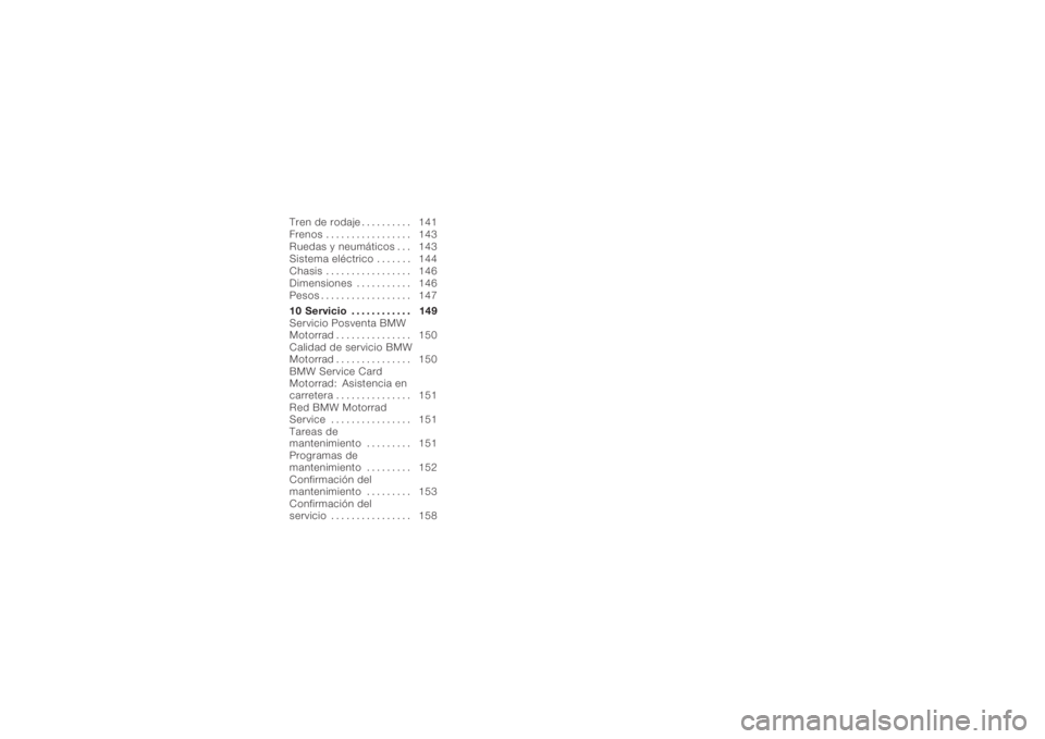 BMW MOTORRAD K 1200 R 2006  Manual de instrucciones (in Spanish) Tren de rodaje .......... 141
Frenos . . . . ............. 143
Ruedas y neumáticos . . . 143
Sistema eléctrico . . . . . . . 144
Chasis . . . . ............. 146
Dimensiones . . ......... 146
Pesos 